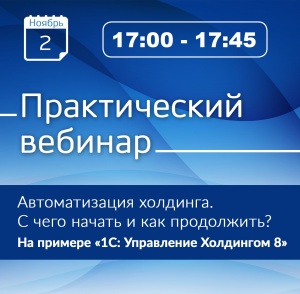 Практический вебинар «Автоматизация холдинга. С чего начать и как продолжить? На примере «1С:Управление Холдингом 8»